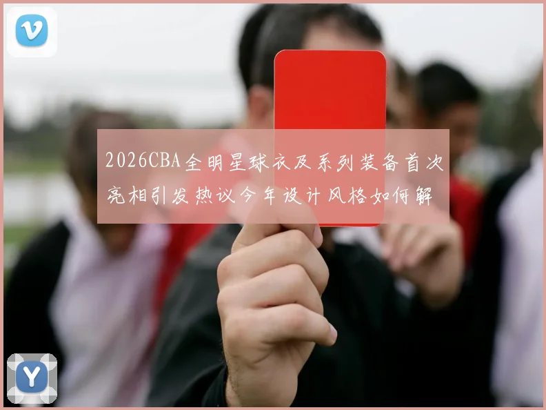 2026CBA全明星球衣及系列装备首次亮相引发热议今年设计风格如何解析