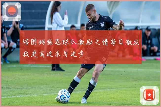 塔图姆感恩球队激励之情每日激发我更高追求与进步