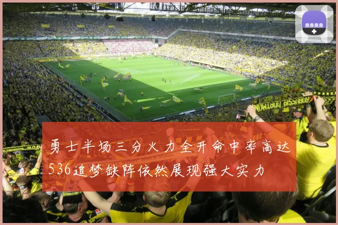 勇士半场三分火力全开命中率高达536追梦缺阵依然展现强大实力