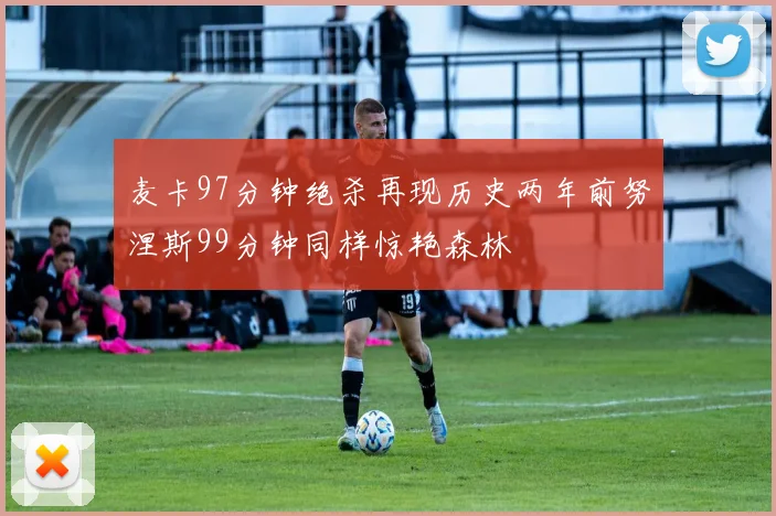 麦卡97分钟绝杀再现历史两年前努涅斯99分钟同样惊艳森林