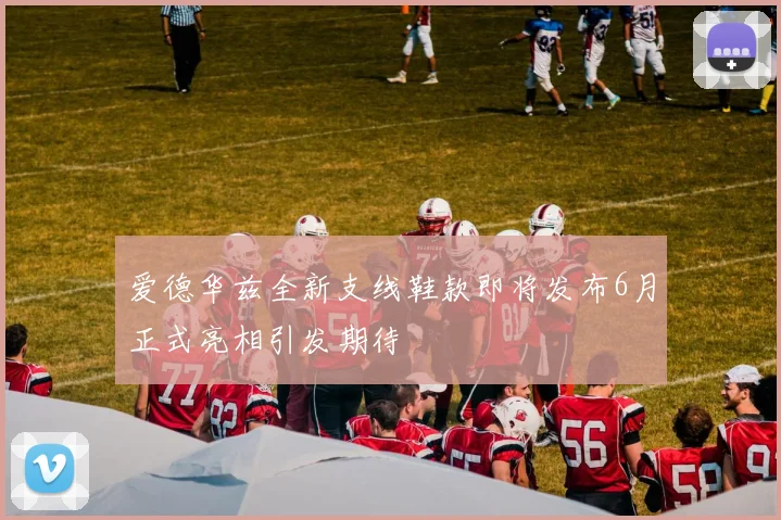 爱德华兹全新支线鞋款即将发布6月正式亮相引发期待