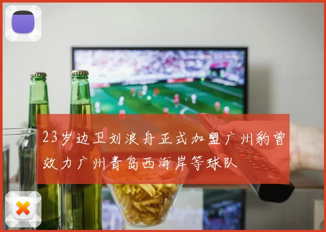 23岁边卫刘浪舟正式加盟广州豹曾效力广州青岛西海岸等球队