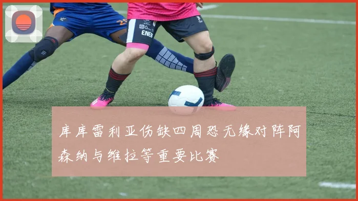 库库雷利亚伤缺四周恐无缘对阵阿森纳与维拉等重要比赛