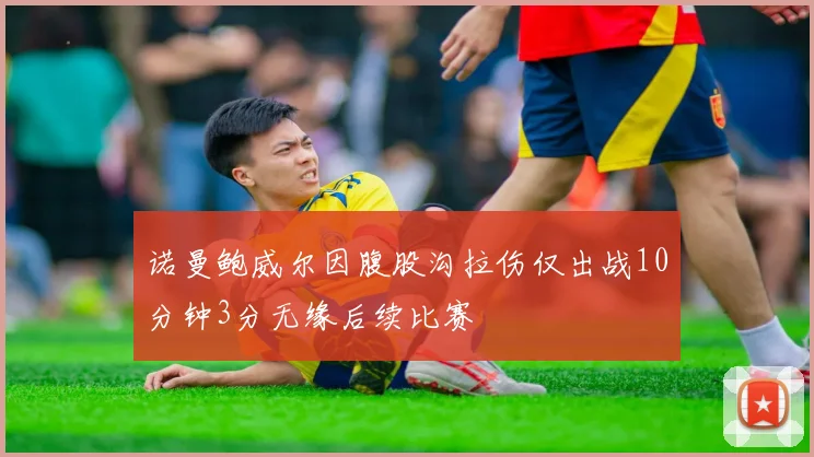 诺曼鲍威尔因腹股沟拉伤仅出战10分钟3分无缘后续比赛